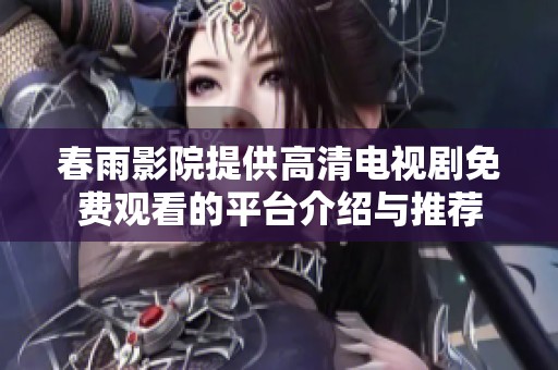 春雨影院提供高清电视剧免费观看的平台介绍与推荐