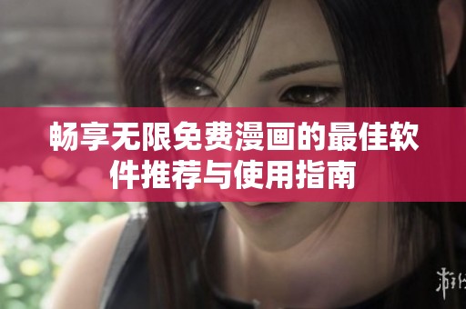 畅享无限免费漫画的最佳软件推荐与使用指南