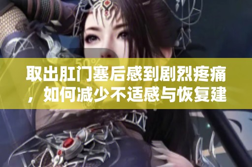 取出肛门塞后感到剧烈疼痛，如何减少不适感与恢复建议