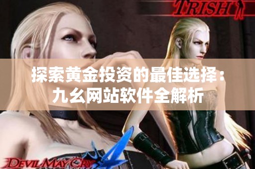 探索黄金投资的最佳选择：九幺网站软件全解析