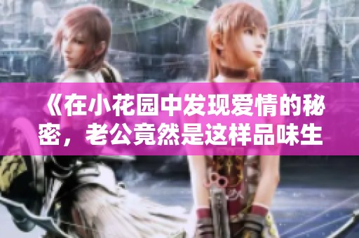 《在小花园中发现爱情的秘密，老公竟然是这样品味生活的》