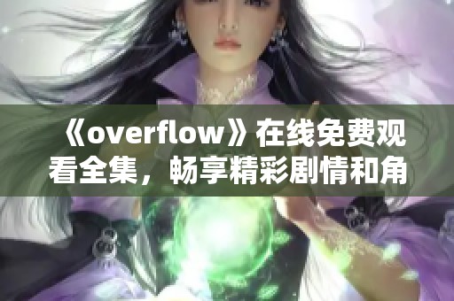 《overflow》在线免费观看全集，畅享精彩剧情和角色魅力