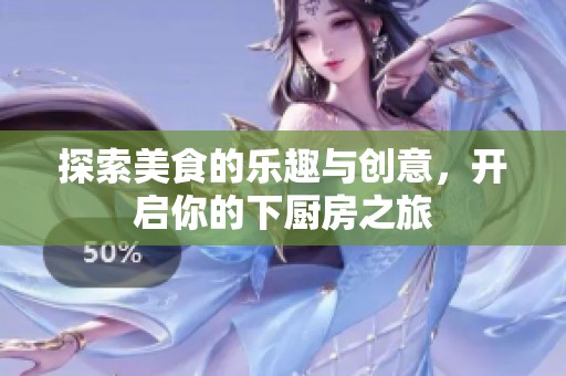 探索美食的乐趣与创意，开启你的下厨房之旅