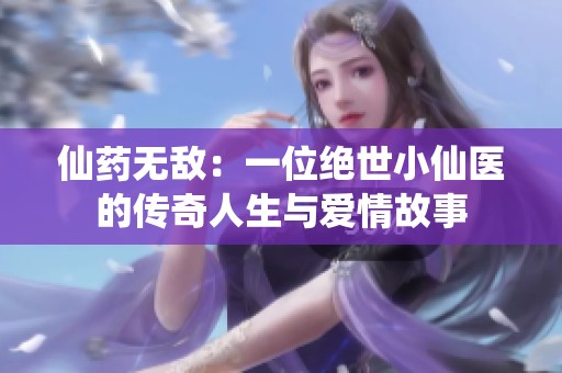 仙药无敌：一位绝世小仙医的传奇人生与爱情故事