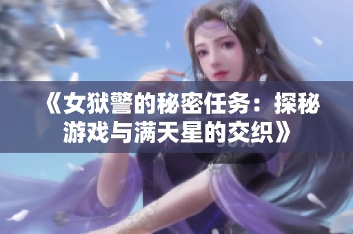 《女狱警的秘密任务：探秘游戏与满天星的交织》