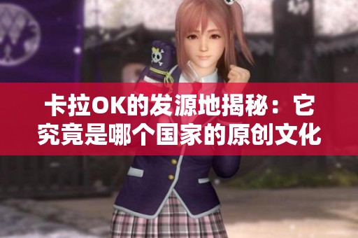 卡拉OK的发源地揭秘：它究竟是哪个国家的原创文化产物