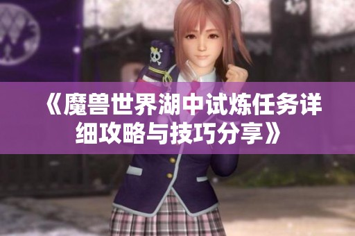 《魔兽世界湖中试炼任务详细攻略与技巧分享》