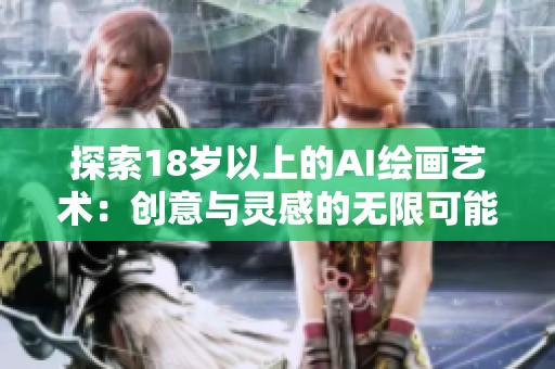 探索18岁以上的AI绘画艺术：创意与灵感的无限可能