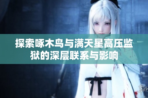 探索啄木鸟与满天星高压监狱的深层联系与影响