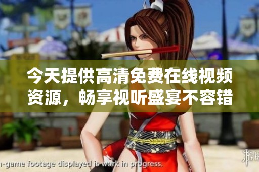 今天提供高清免费在线视频资源，畅享视听盛宴不容错过