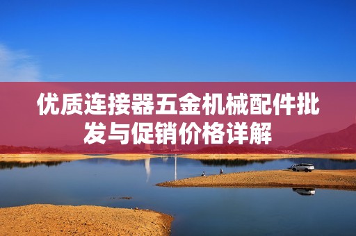 优质连接器五金机械配件批发与促销价格详解
