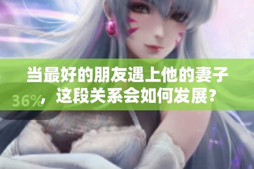 当最好的朋友遇上他的妻子，这段关系会如何发展？