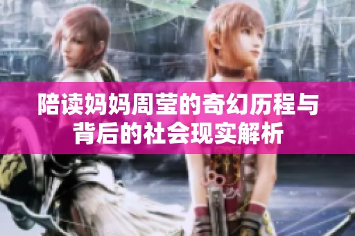 陪读妈妈周莹的奇幻历程与背后的社会现实解析