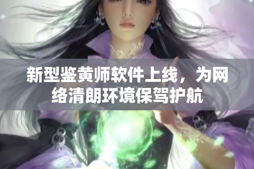 新型鉴黄师软件上线，为网络清朗环境保驾护航