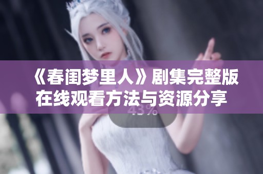 《春闺梦里人》剧集完整版在线观看方法与资源分享