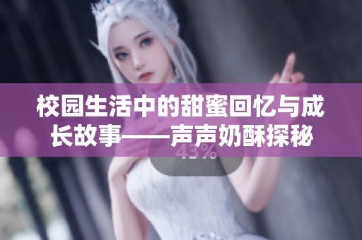 校园生活中的甜蜜回忆与成长故事——声声奶酥探秘