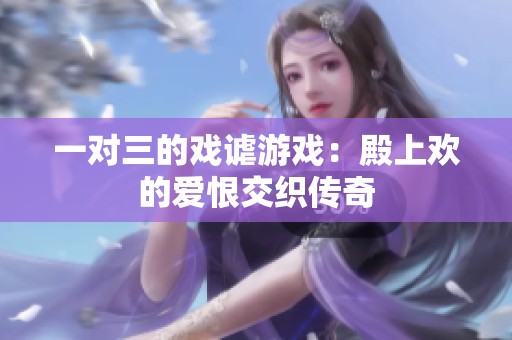 一对三的戏谑游戏：殿上欢的爱恨交织传奇