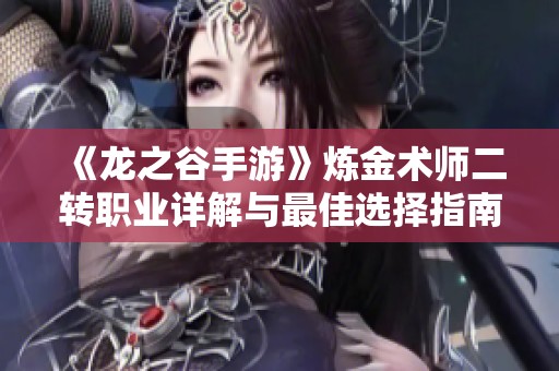 《龙之谷手游》炼金术师二转职业详解与最佳选择指南