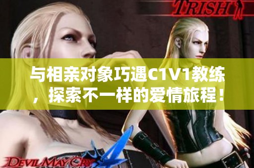 与相亲对象巧遇C1V1教练，探索不一样的爱情旅程！