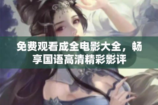 免费观看成全电影大全，畅享国语高清精彩影评