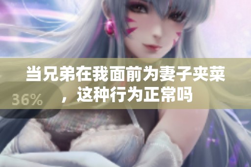当兄弟在我面前为妻子夹菜，这种行为正常吗