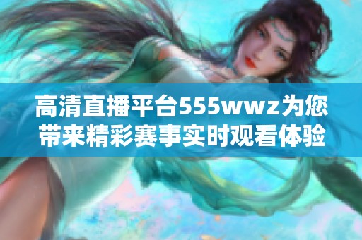 高清直播平台555wwz为您带来精彩赛事实时观看体验