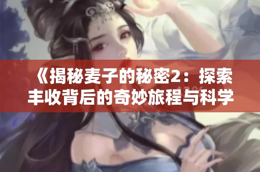 《揭秘麦子的秘密2：探索丰收背后的奇妙旅程与科学原理》
