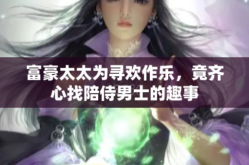 富豪太太为寻欢作乐，竟齐心找陪侍男士的趣事