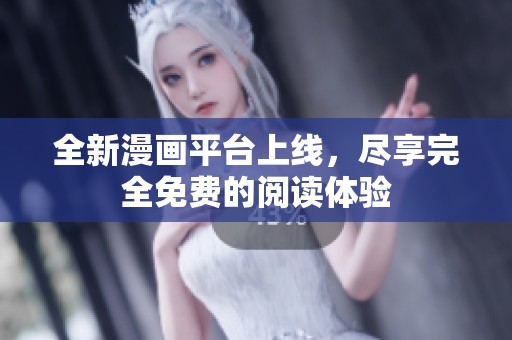 全新漫画平台上线，尽享完全免费的阅读体验