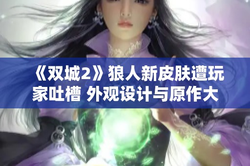 《双城2》狼人新皮肤遭玩家吐槽 外观设计与原作大相径庭