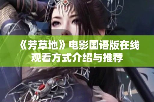 《芳草地》电影国语版在线观看方式介绍与推荐