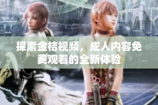 探索金桔视频，成人内容免费观看的全新体验