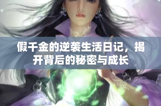 假千金的逆袭生活日记，揭开背后的秘密与成长