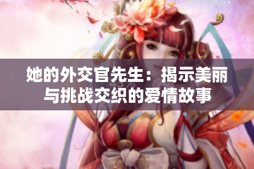 她的外交官先生：揭示美丽与挑战交织的爱情故事