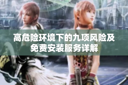 高危险环境下的九项风险及免费安装服务详解