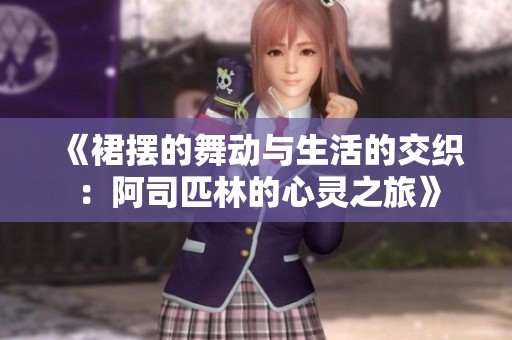 《裙摆的舞动与生活的交织：阿司匹林的心灵之旅》