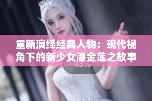 重新演绎经典人物：现代视角下的新少女潘金莲之故事