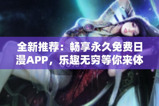全新推荐：畅享永久免费日漫APP，乐趣无穷等你来体验
