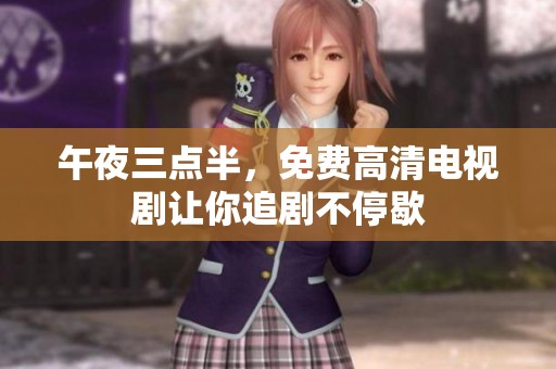 午夜三点半，免费高清电视剧让你追剧不停歇