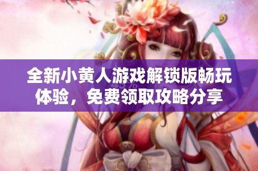 全新小黄人游戏解锁版畅玩体验，免费领取攻略分享