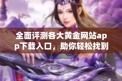 全面评测各大黄金网站app下载入口，助你轻松找到最佳选择