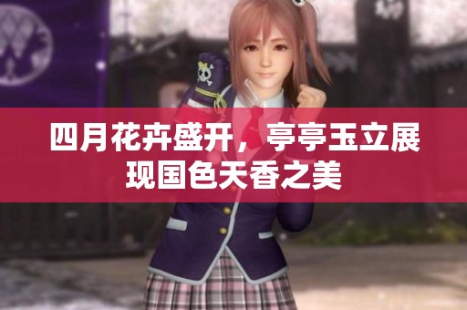 四月花卉盛开，亭亭玉立展现国色天香之美