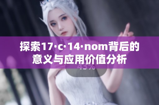 探索17·c·14·nom背后的意义与应用价值分析