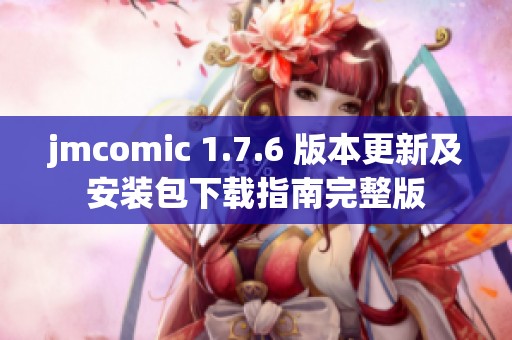 jmcomic 1.7.6 版本更新及安装包下载指南完整版
