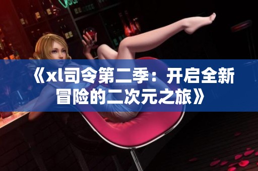 《xl司令第二季：开启全新冒险的二次元之旅》