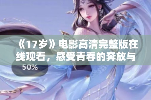 《17岁》电影高清完整版在线观看，感受青春的奔放与迷茫