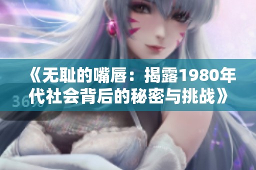 《无耻的嘴唇：揭露1980年代社会背后的秘密与挑战》
