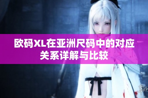 欧码XL在亚洲尺码中的对应关系详解与比较