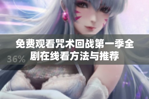 免费观看咒术回战第一季全剧在线看方法与推荐