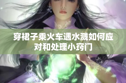 穿裙子乘火车遇水溅如何应对和处理小窍门